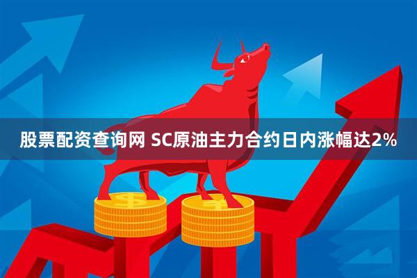 股票配资查询网 SC原油主力合约日内涨幅达2%