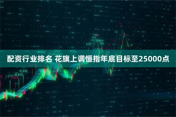 配资行业排名 花旗上调恒指年底目标至25000点