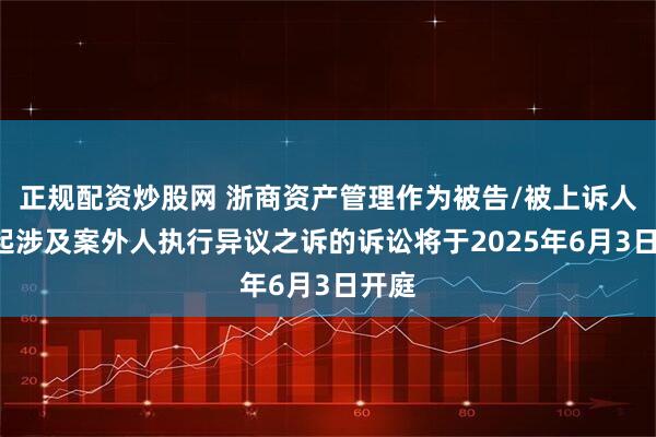 正规配资炒股网 浙商资产管理作为被告/被上诉人的1起涉及案外人执行异议之诉的诉讼将于2025年6月3日开庭
