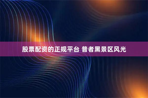 股票配资的正规平台 普者黑景区风光
