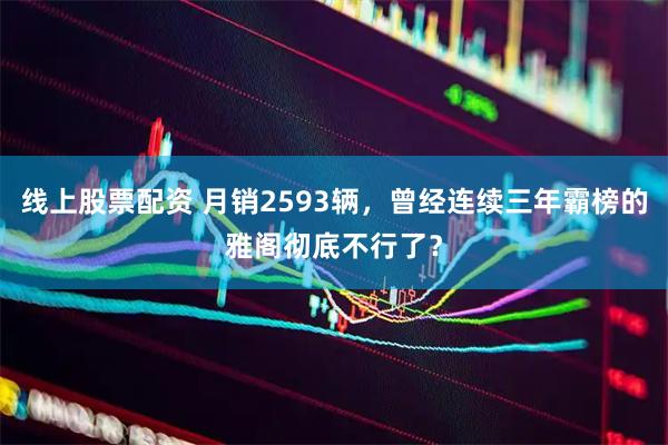线上股票配资 月销2593辆，曾经连续三年霸榜的雅阁彻底不行了？